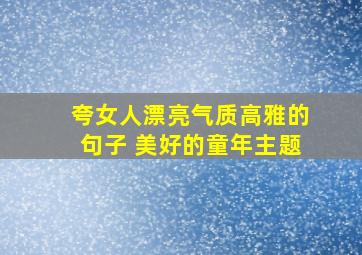 夸女人漂亮气质高雅的句子 美好的童年主题